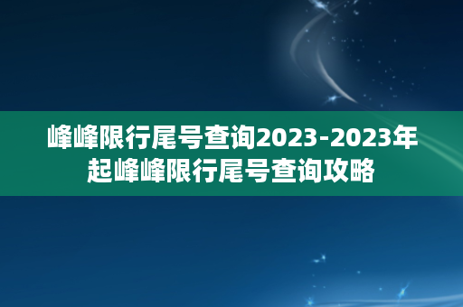 峰峰限行尾号查询2023-2023年起峰峰限行尾号查询攻略