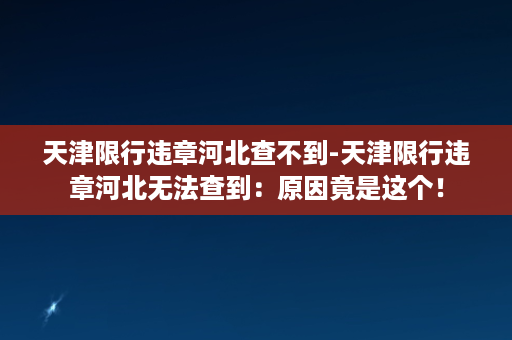 天津限行违章河北查不到-天津限行违章河北无法查到：原因竟是这个！