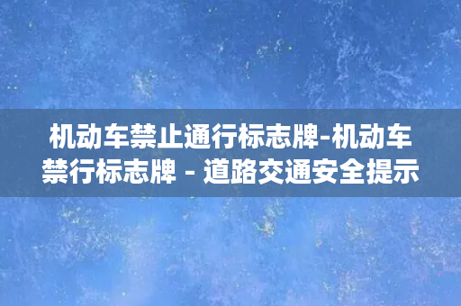 机动车禁止通行标志牌-机动车禁行标志牌 - 道路交通安全提示标志