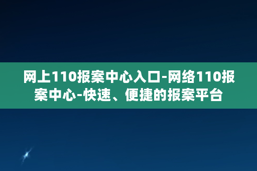 网上110报案中心入口-网络110报案中心-快速、便捷的报案平台