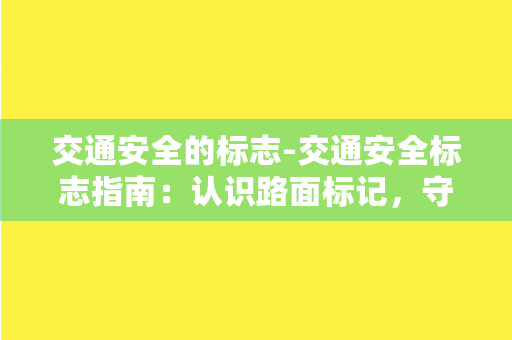 交通安全的标志-交通安全标志指南：认识路面标记，守护行车安全