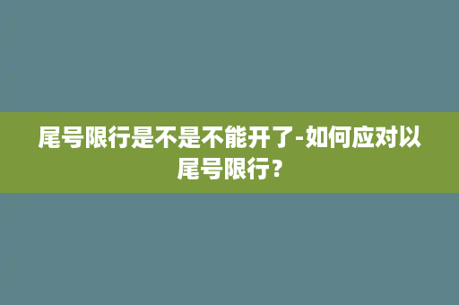 尾号限行是不是不能开了-如何应对以尾号限行？