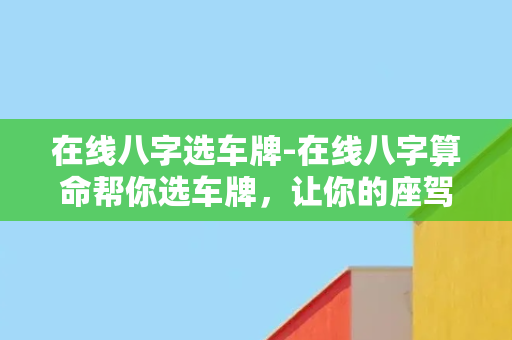 在线八字选车牌-在线八字算命帮你选车牌，让你的座驾更配运势！