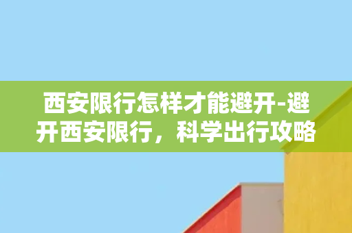 西安限行怎样才能避开-避开西安限行，科学出行攻略！