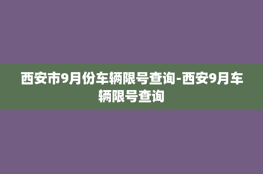 西安市9月份车辆限号查询-西安9月车辆限号查询