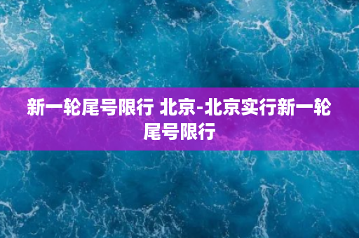 新一轮尾号限行 北京-北京实行新一轮尾号限行