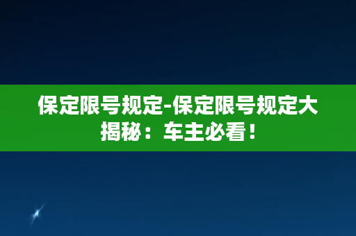 保定限号规定-保定限号规定大揭秘：车主必看！