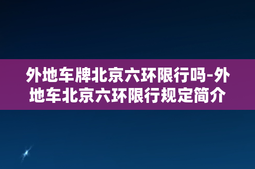 外地车牌北京六环限行吗-外地车北京六环限行规定简介