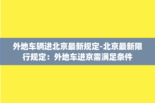 外地车辆进北京最新规定-北京最新限行规定：外地车进京需满足条件