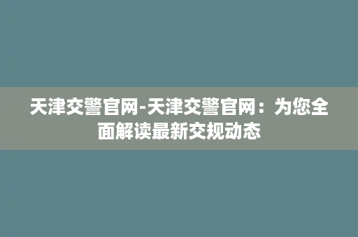 天津交警官网-天津交警官网：为您全面解读最新交规动态