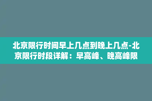 北京限行时间早上几点到晚上几点-北京限行时段详解：早高峰、晚高峰限行时间