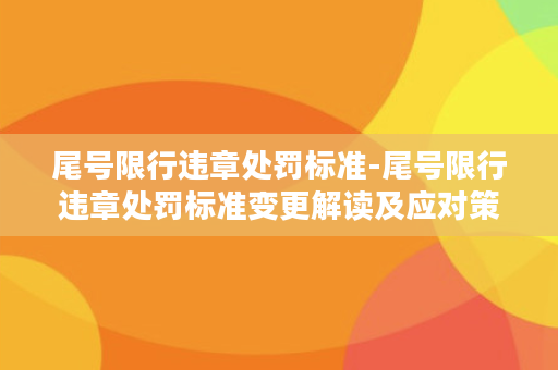 尾号限行违章处罚标准-尾号限行违章处罚标准变更解读及应对策略