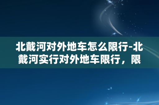 北戴河对外地车怎么限行-北戴河实行对外地车限行，限行规定详解