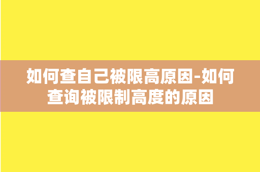 如何查自己被限高原因-如何查询被限制高度的原因