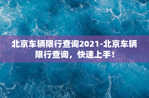 北京车辆限行查询2021-北京车辆限行查询，快速上手！