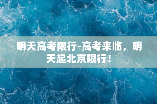 明天高考限行-高考来临，明天起北京限行！