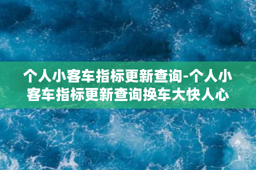 个人小客车指标更新查询-个人小客车指标更新查询换车大快人心