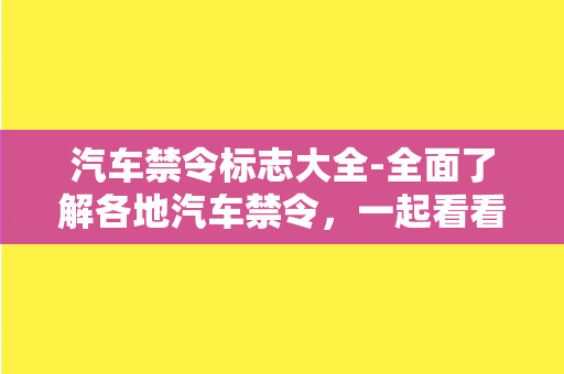 汽车禁令标志大全-全面了解各地汽车禁令，一起看看这份汽车禁令标志大全！