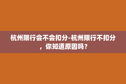 杭州限行会不会扣分-杭州限行不扣分，你知道原因吗？