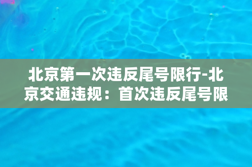 北京第一次违反尾号限行-北京交通违规：首次违反尾号限行成中心