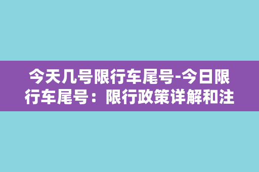 今天几号限行车尾号-今日限行车尾号：限行政策详解和注意事项