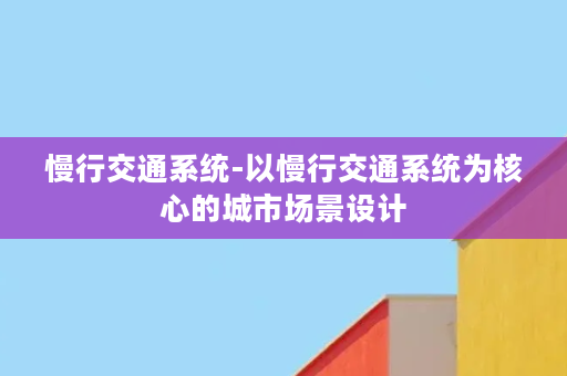 慢行交通系统-以慢行交通系统为核心的城市场景设计