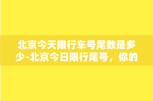 北京今天限行车号尾数是多少-北京今日限行尾号，你的出行攻略来了！