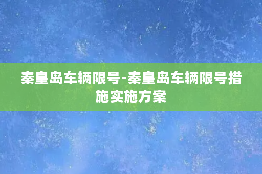 秦皇岛车辆限号-秦皇岛车辆限号措施实施方案