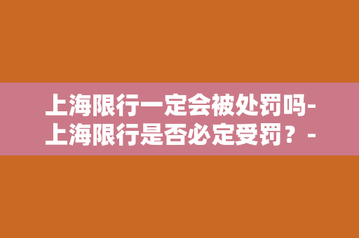 上海限行一定会被处罚吗-上海限行是否必定受罚？- 一个探讨