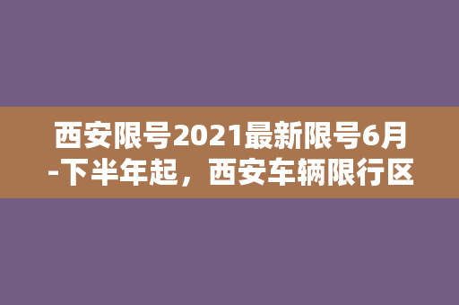 西安限号2021最新限号6月-下半年起，西安车辆限行区域进行调整