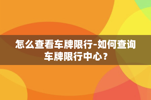 怎么查看车牌限行-如何查询车牌限行中心？