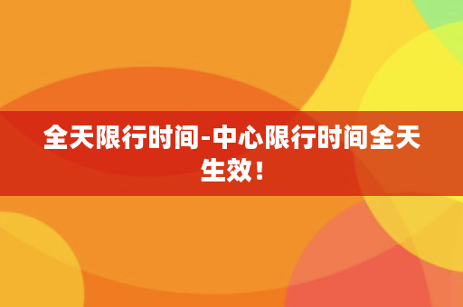 全天限行时间-中心限行时间全天生效！