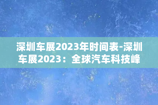 深圳车展2023年时间表-深圳车展2023：全球汽车科技峰会的盛会