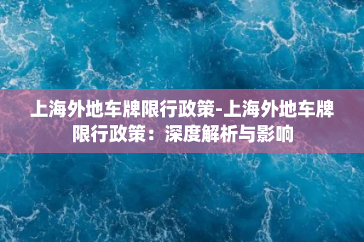 上海外地车牌限行政策-上海外地车牌限行政策：深度解析与影响