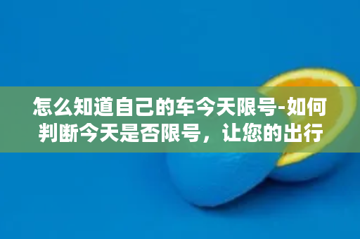 怎么知道自己的车今天限号-如何判断今天是否限号，让您的出行更加便利