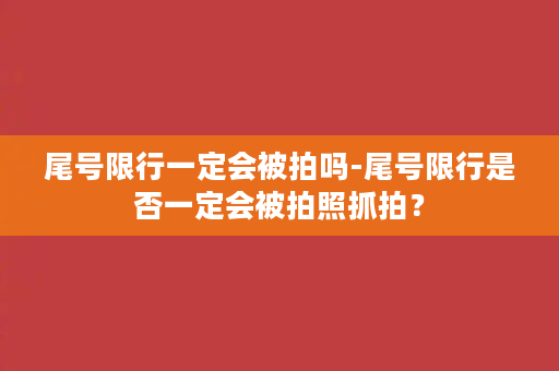 尾号限行一定会被拍吗-尾号限行是否一定会被拍照抓拍？