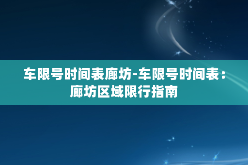 车限号时间表廊坊-车限号时间表：廊坊区域限行指南