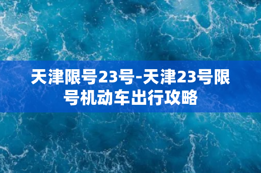 天津限号23号-天津23号限号机动车出行攻略