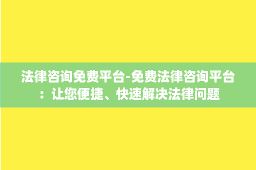 法律咨询免费平台-免费法律咨询平台：让您便捷、快速解决法律问题