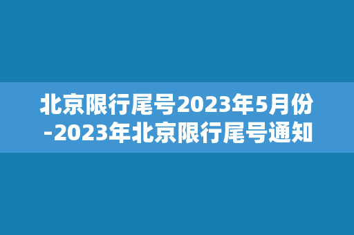 北京限行尾号2023年5月份-2023年北京限行尾号通知及规定解读