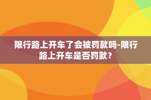 限行路上开车了会被罚款吗-限行路上开车是否罚款？