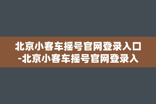 北京小客车摇号官网登录入口-北京小客车摇号官网登录入口指南