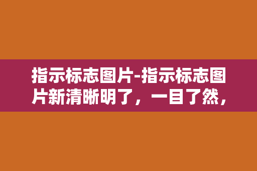 指示标志图片-指示标志图片新清晰明了，一目了然，让你不再迷失方向。