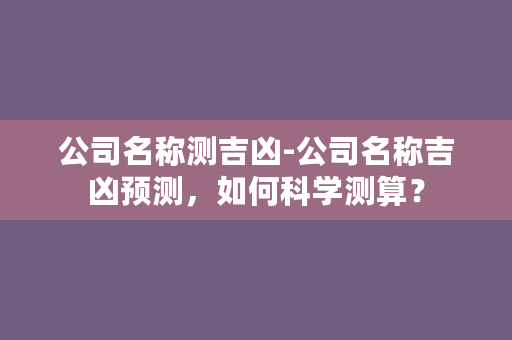 公司名称测吉凶-公司名称吉凶预测，如何科学测算？