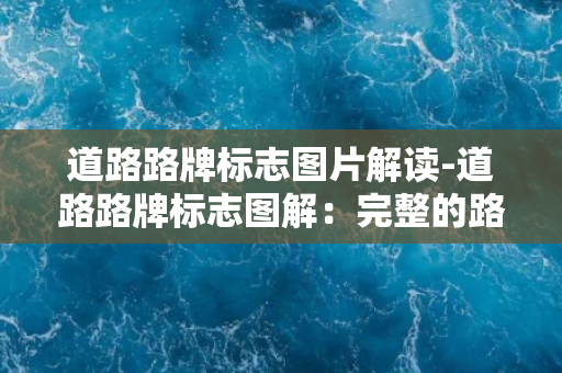 道路路牌标志图片解读-道路路牌标志图解：完整的路口指示及交通提示