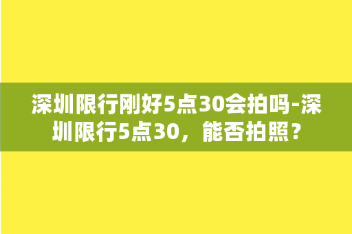 深圳限行刚好5点30会拍吗-深圳限行5点30，能否拍照？