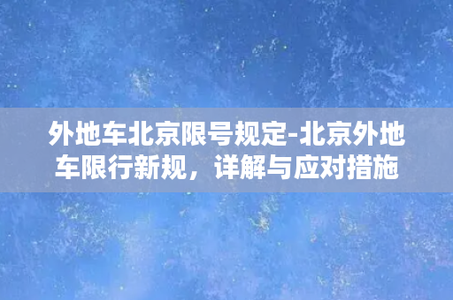 外地车北京限号规定-北京外地车限行新规，详解与应对措施