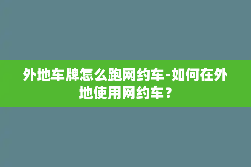 外地车牌怎么跑网约车-如何在外地使用网约车？