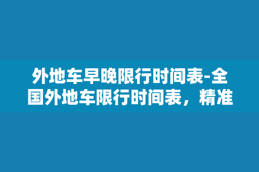 外地车早晚限行时间表-全国外地车限行时间表，精准掌握限行时间！