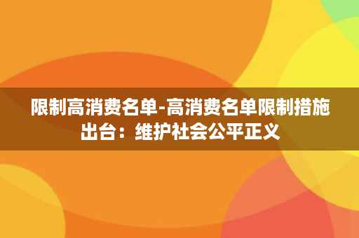 限制高消费名单-高消费名单限制措施出台：维护社会公平正义